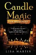 Candle Magic For Beginners: A Comprehensive Beginner's Guide to Learn the Realms of Candle Magic from A-Z