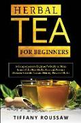 Herbal Tea for Beginners: A Comprehensive Beginner's Guide to Make Some of the Best Herbal Teas and Prevent Diseases with the Natural Healing Po