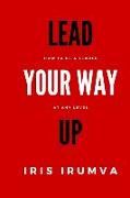Lead Your Way Up: How To Be A Leader At Any Level