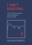 I Ain't Resisting: The City of Greensboro and the Killing of Marcus Smith