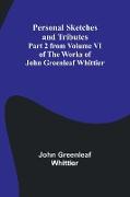 Personal Sketches and Tributes ,Part 2 from Volume VI of The Works of John Greenleaf Whittier