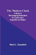 The Modern Clock, A Study of Time Keeping Mechanism, Its Construction, Regulation and Repair