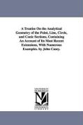 A Treatise on the Analytical Geometry of the Point, Line, Circle, and Conic Sections, Containing an Account of Its Most Recent Extensions, with Nume