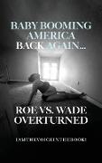 BABY BOOMING AMERICA BACK AGAIN...ROE VS. WADE OVERTURNED
