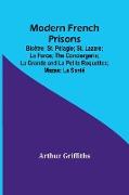 Modern French Prisons, Bicêtre, St. Pélagie, St. Lazare, La Force, The Conciergerie, La Grande and La Petite Roquettes, Mazas, La Santé
