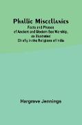 Phallic Miscellanies,Facts and Phases of Ancient and Modern Sex Worship, as Illustrated Chiefly in the Religions of India