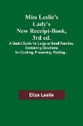 Miss Leslie's Lady's New Receipt-Book, 3rd ed., A Useful Guide for Large or Small Families, Containing Directions for Cooking, Preserving, Pickling