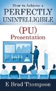 How to Achieve a PERFECTLY UNINTELLIGIBLE (PU) Presentation
