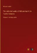 The collected works of William Hazlitt, In Twelve Volumes