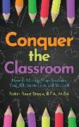 Conquer The Classroom: How to Manage Your Students, Your Administration, and Yourself