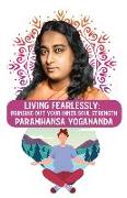 Living Fearlessly: Bringing Out Your Inner Soul Strength: Bringing Out Your Inner Soul Strength Paramhansa Yogananda