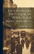 Les Six Voyages En Turquie, En Perse Et Aux Indes, Volume 2