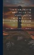 The Noon Prayer Meeting of the North Dutch Church, Fulton Street, New York: Its Origin, Character and Progress, With Some of Its Results