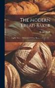 The Modern Bread Baker: Giving the Newest Methods of Making Bread by Hand and