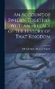 An Account of Sweden Together With an Extract of the History of That Kingdom