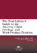 The Trial Lawyer’s Guide to the Attorney-Client Privilege and Work-Product Doctrine