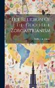 The Religion Of The Good Life Zoroastrianism