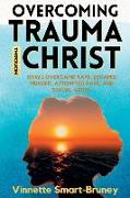 Overcoming Trauma through Christ: How I overcame rape, escaped murder, attempted rape, and sexual abuse