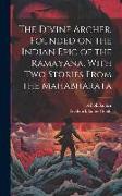 The Divine Archer, Founded on the Indian Epic of the Ramayana, With two Stories From the Mahabharata