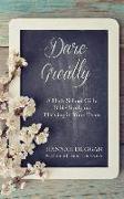 Dare Greatly: A High School Girl's Bible Study on Thriving in Your Teens