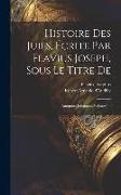 Histoire Des Juifs, Écrite Par Flavius Joseph, Sous Le Titre De: Antiquités Judaïques, Volume 1