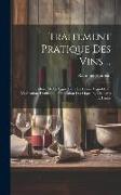 Traitement Pratique Des Vins ...: Culture De La Vigne Dans Les Divers Vignobles ... Vinification, Distillation, Fabrication Des Liqueurs, Vinaigres Et