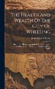 The Health And Wealth Of The City Of Wheeling: Including Its Physical And Medical Topography: Also, General Remarks On The Natural Resources Of West V