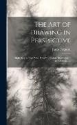 The Art of Drawing in Perspective: Made Easy to Those Who Have No Previous Knowledge of the Mathematics