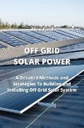 Off Grid Solar Power: A Detailed Methods and Strategies To Building and Installing Off Grid Solar Smstex