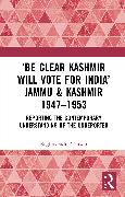 ‘Be Clear Kashmir will Vote for India’ Jammu & Kashmir 1947-1953