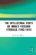 The Intellectual Roots of India’s Freedom Struggle (1893-1918)