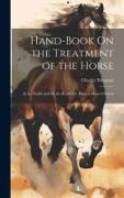 Hand-Book On the Treatment of the Horse: In the Stable and On the Road, Or, Hints to Horse Owners