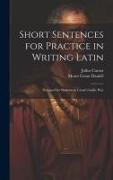 Short Sentences for Practice in Writing Latin: Designed for Students in Cæsar's Gallic War