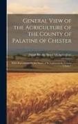 General View of the Agriculture of the County of Palatine of Chester: With Observations On the Means of Its Improvement, Volume 7, issue 1