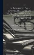 Il Tesoretto Dello Scolare Italiano, Or, the Art of Translating Easy English Into Italian at Sight: With a Complete English and Italian Lexicon ... Be