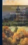 Histoire De L'église Réformée De Nîmes: Depuis Son Origine En 1533 Jusqu'à La Loi Organique Du 18 Germinal an X (7 Avril 1802)