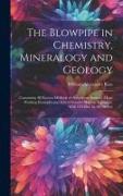 The Blowpipe in Chemistry, Mineralogy and Geology: Containing All Known Methods of Anhydrous Analysis, Many Working Examples and Instructions for Maki