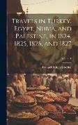 Travels in Turkey, Egypt, Nubia, and Palestine, in 1824, 1825, 1826, and 1827, Volume 1