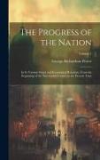 The Progress of the Nation: In Its Various Social and Economical Relations, From the Beginning of the Nineteenth Century to the Present Time, Volu