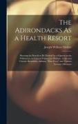 The Adirondacks As a Health Resort: Showing the Benefit to Be Derived by a Sojourn in the Wilderness, in Cases of Pulmonary Phthisis, Acute and Chroni