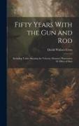 Fifty Years With the Gun and Rod: Including Tables Showing the Velocity, Distance, Penetration Or Effect of Shot