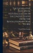 The Legislative History of Naturalization in the United States From the Revolutionary War to 1891