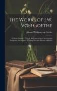 The Works of J.W. Von Goethe: Wilhelm Meister's Travels. the Recreations of the German Emigrants. the Sorrows of Young Werther. Elective Affinities