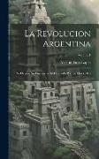 La Revolucion Argentina: Su Origen, Sus Guerras, Y Su Desarrollo Político Hasta 1830, Volume 1