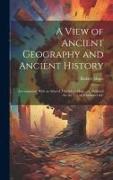 A View of Ancient Geography and Ancient History: Accompanied With an Atlas of Ten Select Maps ... Calculated for the Use of Seminaries &c