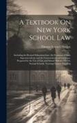 A Textbook On New York School Law: Including the Revised Education Law, the Decisions of State Superintendents and the Commissioner of Education, Prep