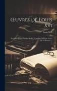 OEuvres De Louis Xvi: Précédées D'une Histoire De Ce Monarque Et D'une Lettre De M. Berryer