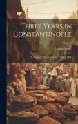Three Years in Constantinople: Or, Domestic Manners of the Turks in 1844, Volume 2