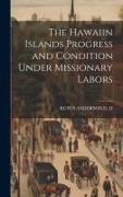 The Hawaiin Islands Progress and Condition Under Missionary Labors