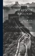 The Middle Kingdom: A Survey of the Geography, Government, Education, Social Life, Arts, Religion, Etc. of the Chinese Empire and Its Inha